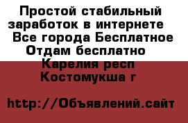 Простой стабильный заработок в интернете. - Все города Бесплатное » Отдам бесплатно   . Карелия респ.,Костомукша г.